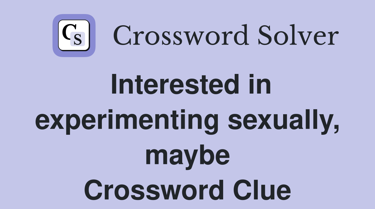 Interested in experimenting sexually, maybe Crossword Clue