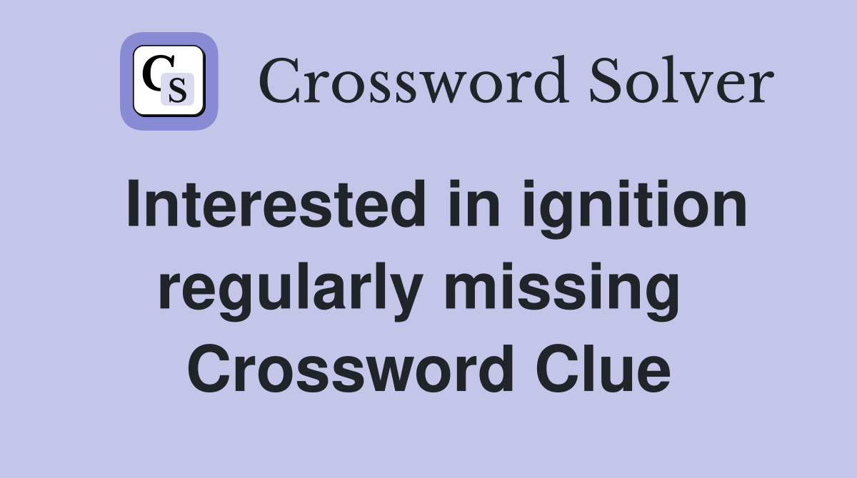 Interested in ignition regularly missing  Crossword Clue