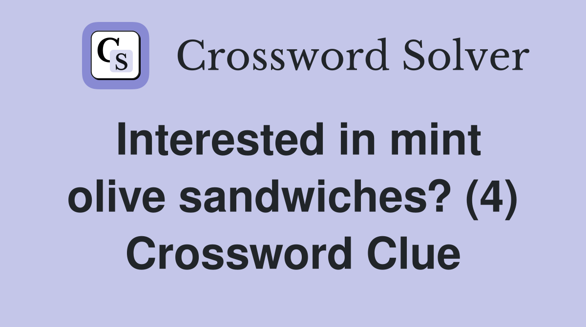 Interested in mint olive sandwiches? (4) Crossword Clue