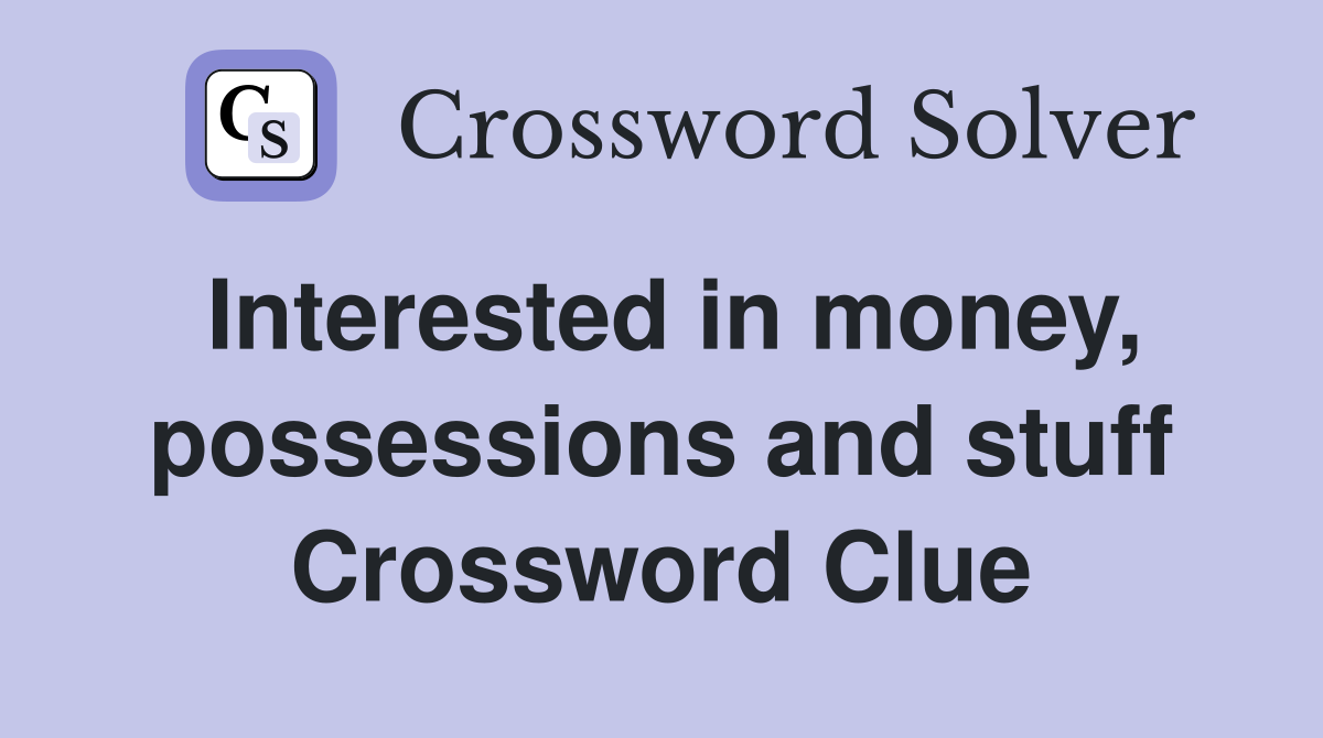 Interested in money, possessions and stuff Crossword Clue