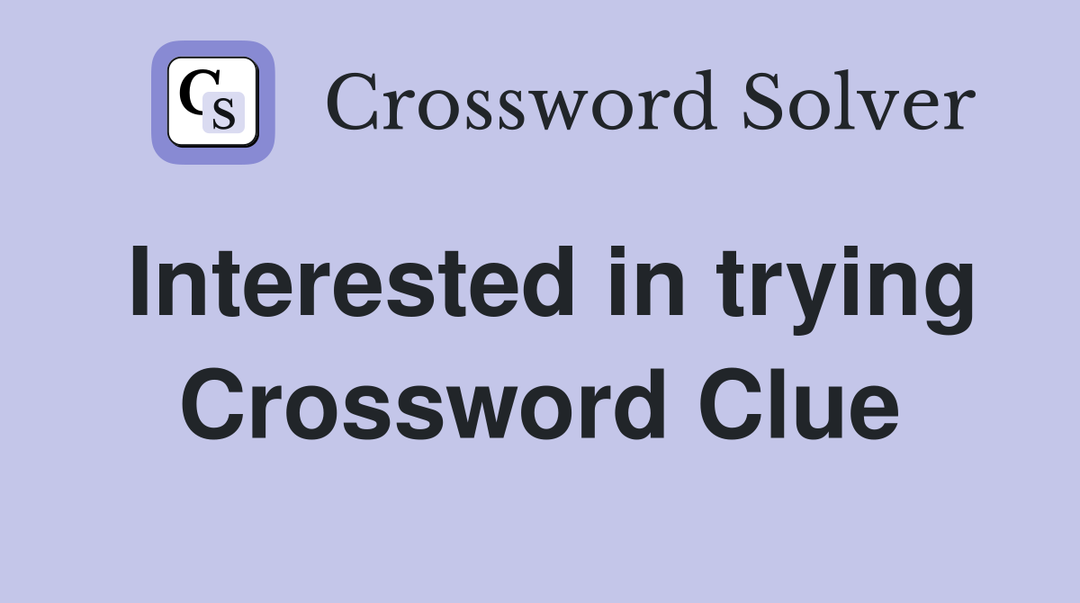 Interested in trying Crossword Clue