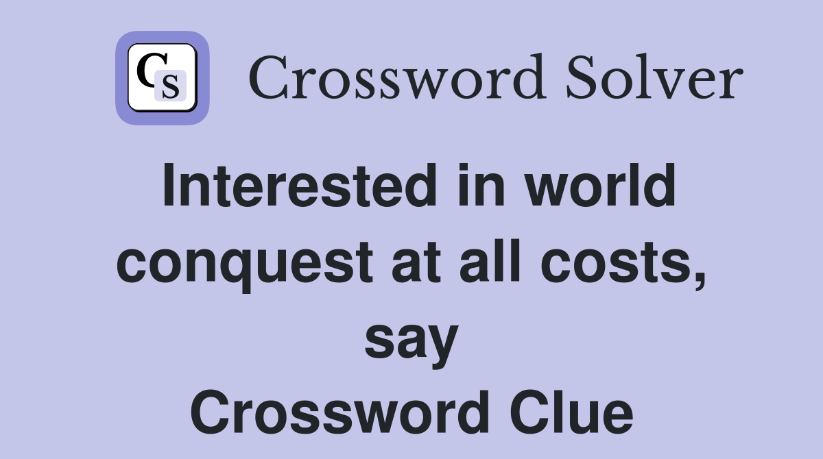 Interested in world conquest at all costs, say Crossword Clue