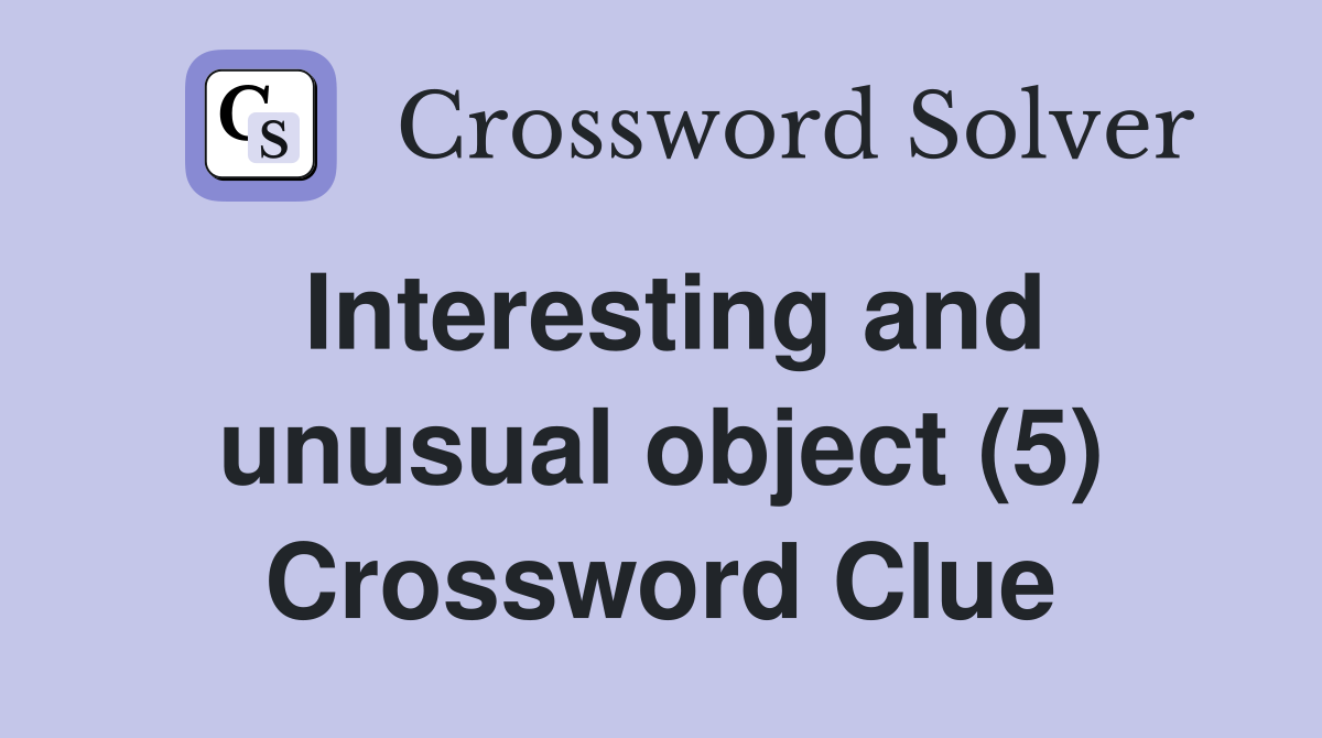 Interesting and unusual object (5) Crossword Clue