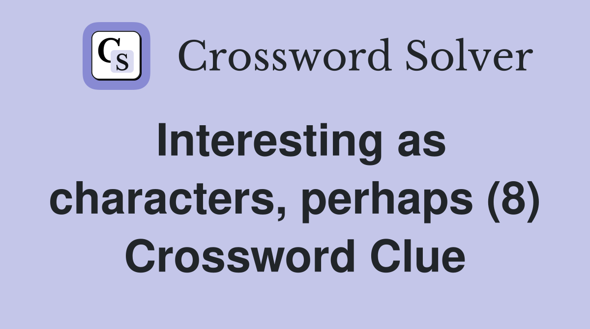 Interesting as characters, perhaps (8) Crossword Clue