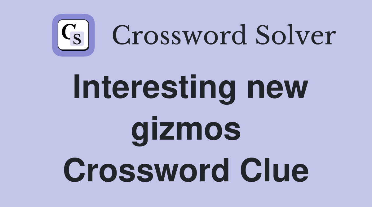 Interesting new gizmos Crossword Clue