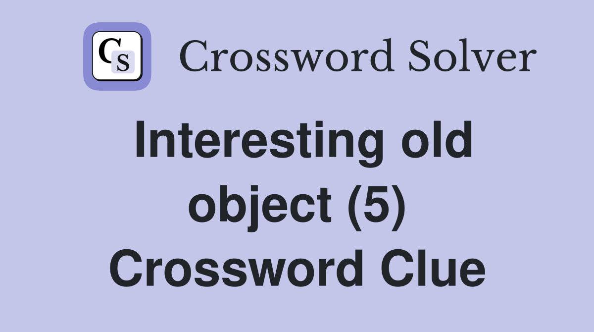 Interesting old object (5) Crossword Clue