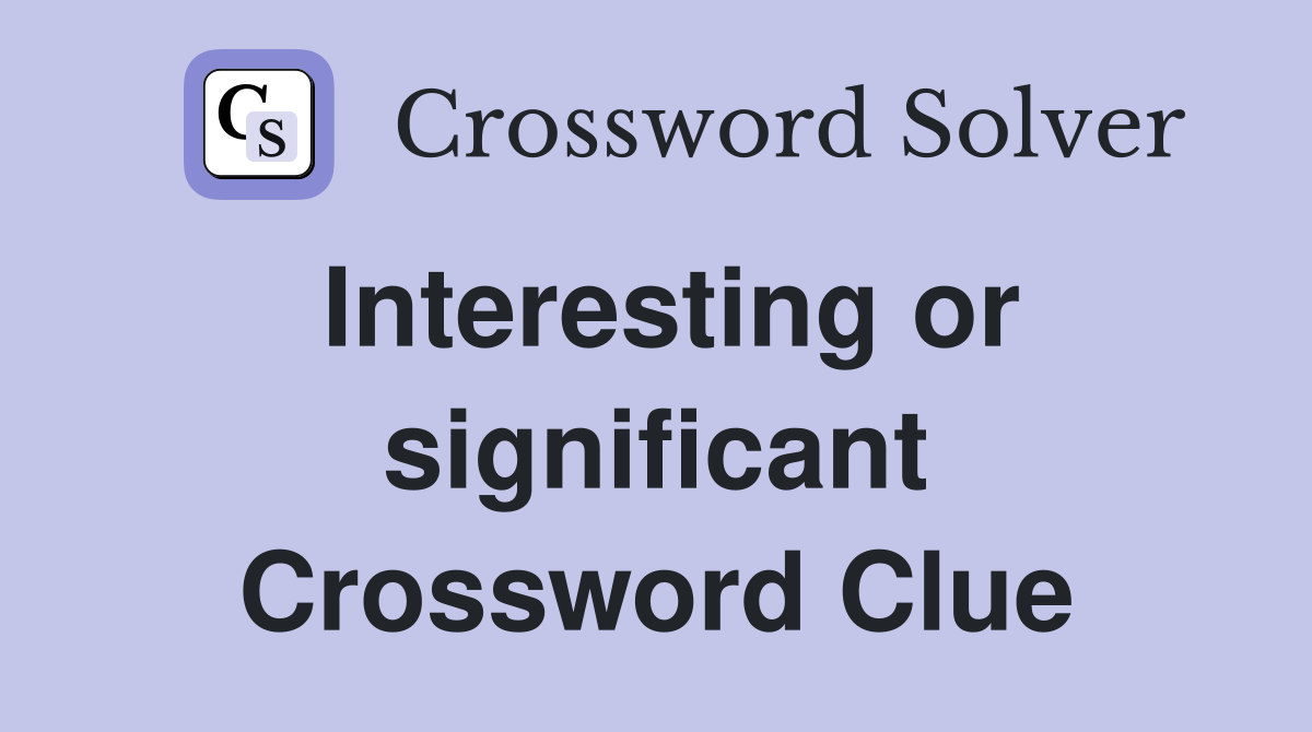 Interesting or significant Crossword Clue