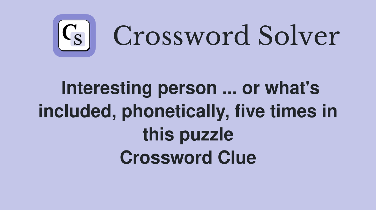 Interesting person ... or what's included, phonetically, five times in this puzzle Crossword Clue
