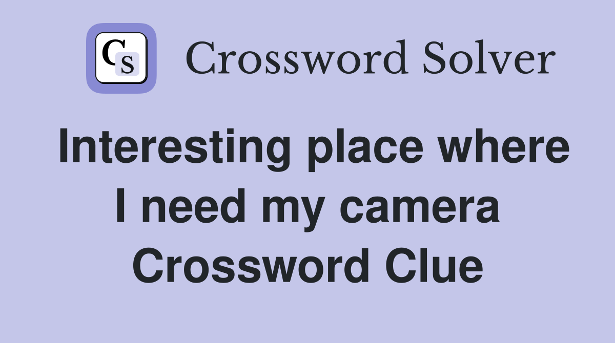 Interesting place where I need my camera Crossword Clue