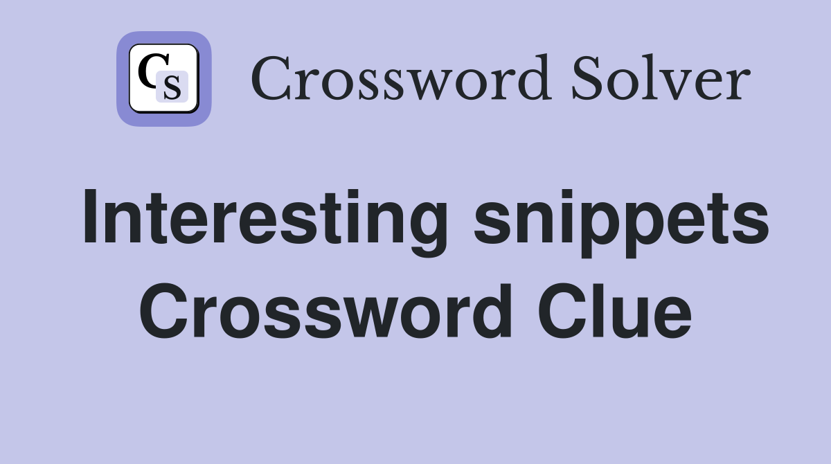 Interesting snippets Crossword Clue