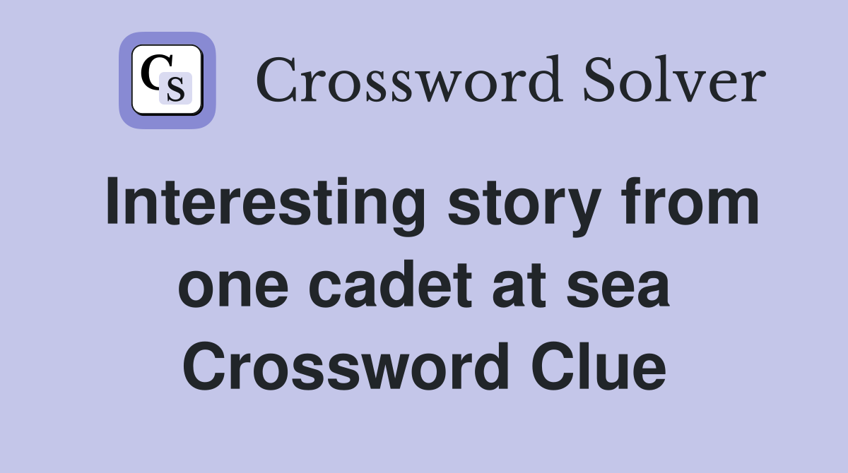 Interesting story from one cadet at sea Crossword Clue