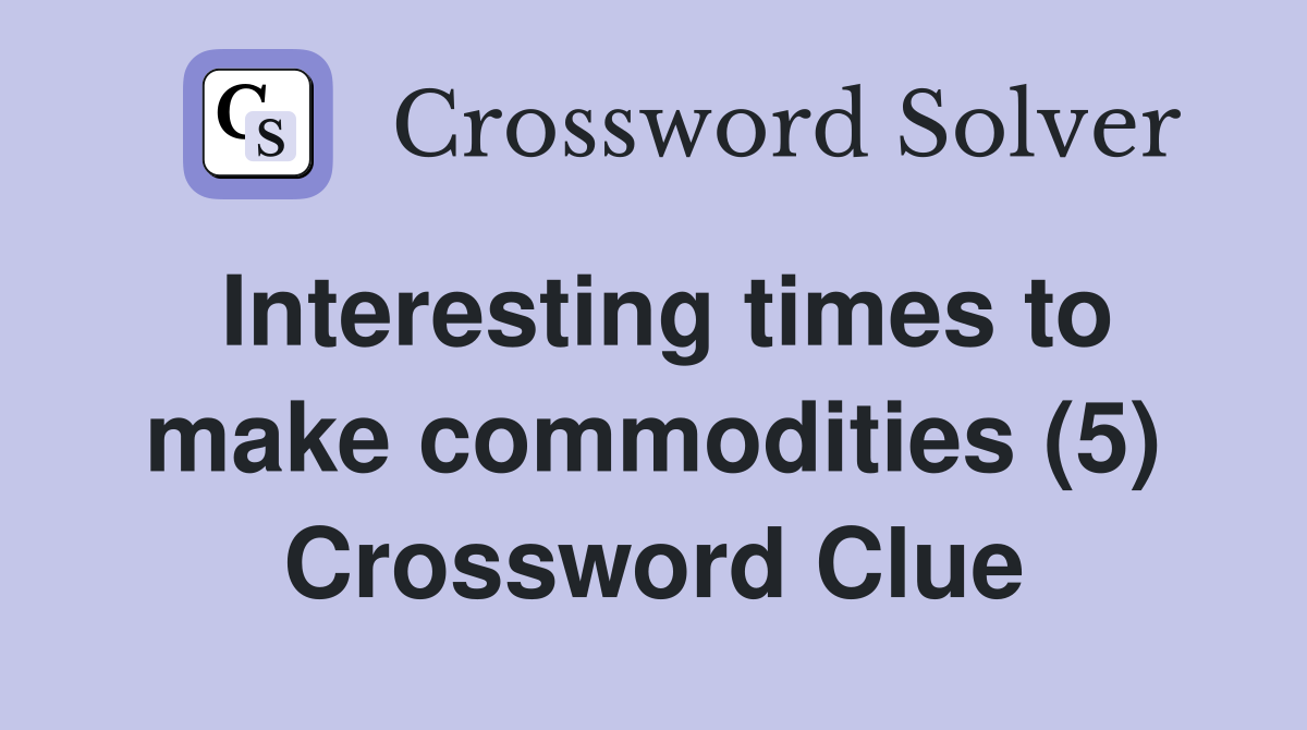 Interesting times to make commodities (5) Crossword Clue