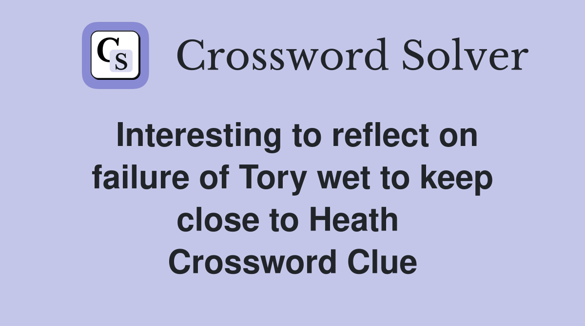 Interesting to reflect on failure of Tory wet to keep close to Heath  Crossword Clue