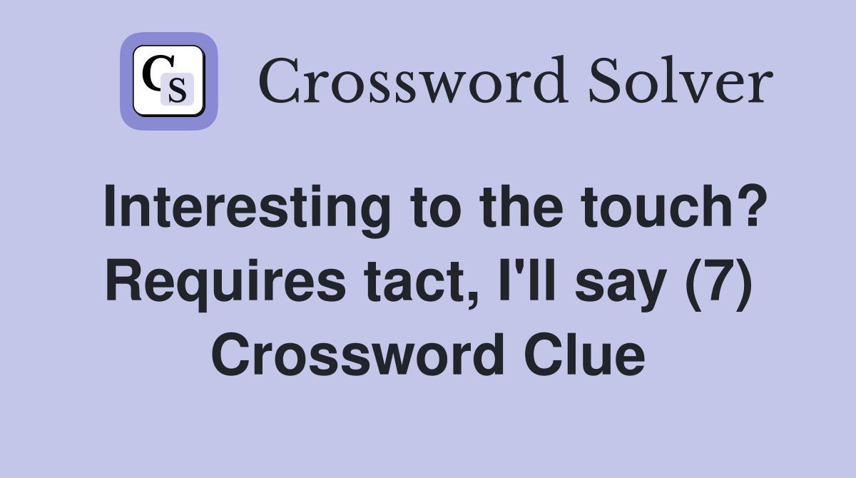 Interesting to the touch? Requires tact, I'll say (7) Crossword Clue