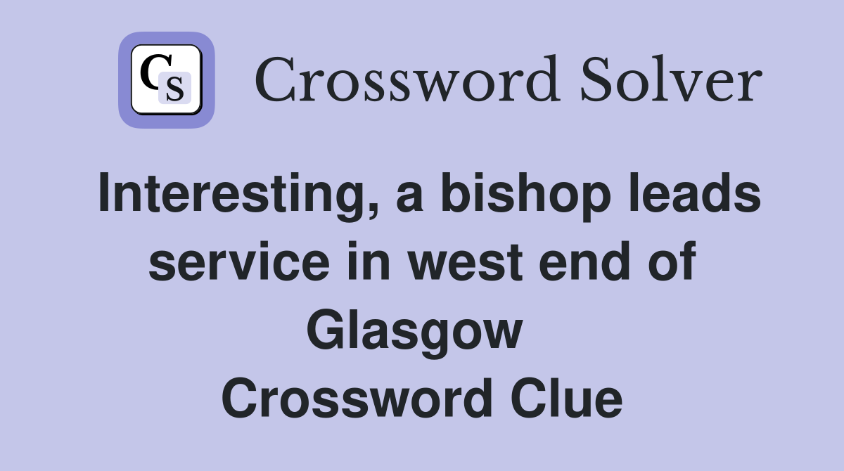 Interesting, a bishop leads service in west end of Glasgow  Crossword Clue