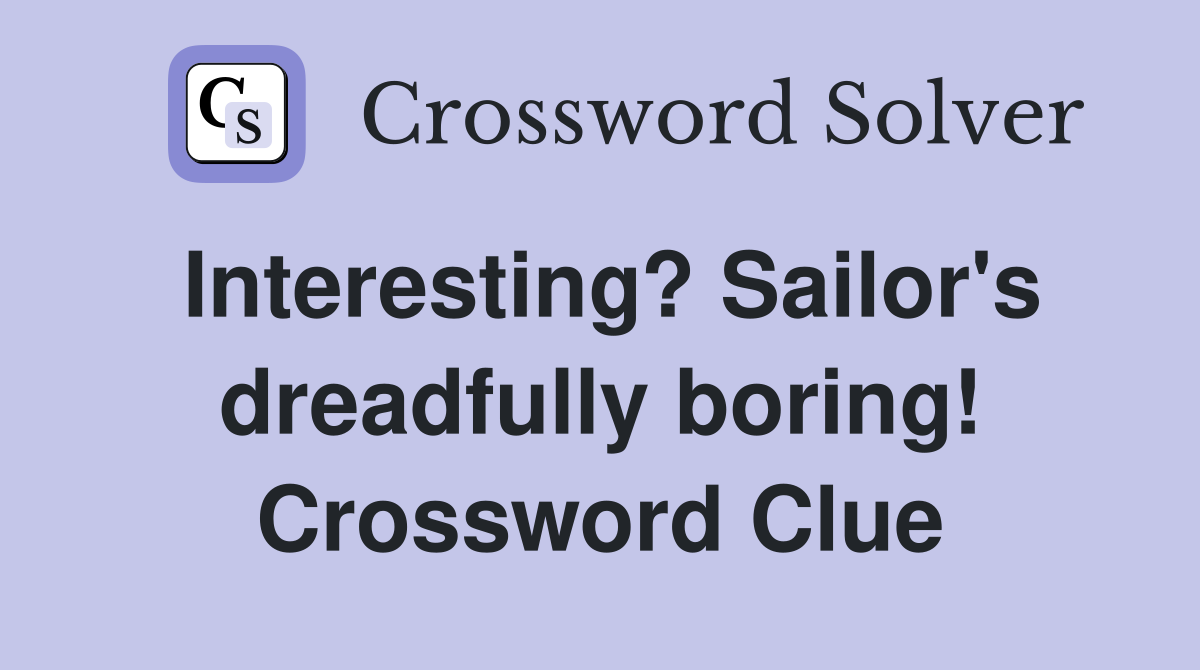 Interesting? Sailor's dreadfully boring! Crossword Clue