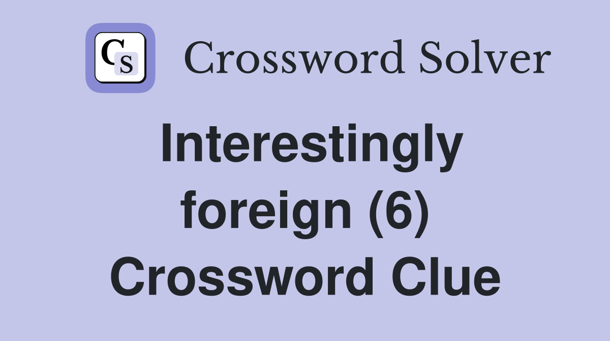 Interestingly foreign (6) Crossword Clue