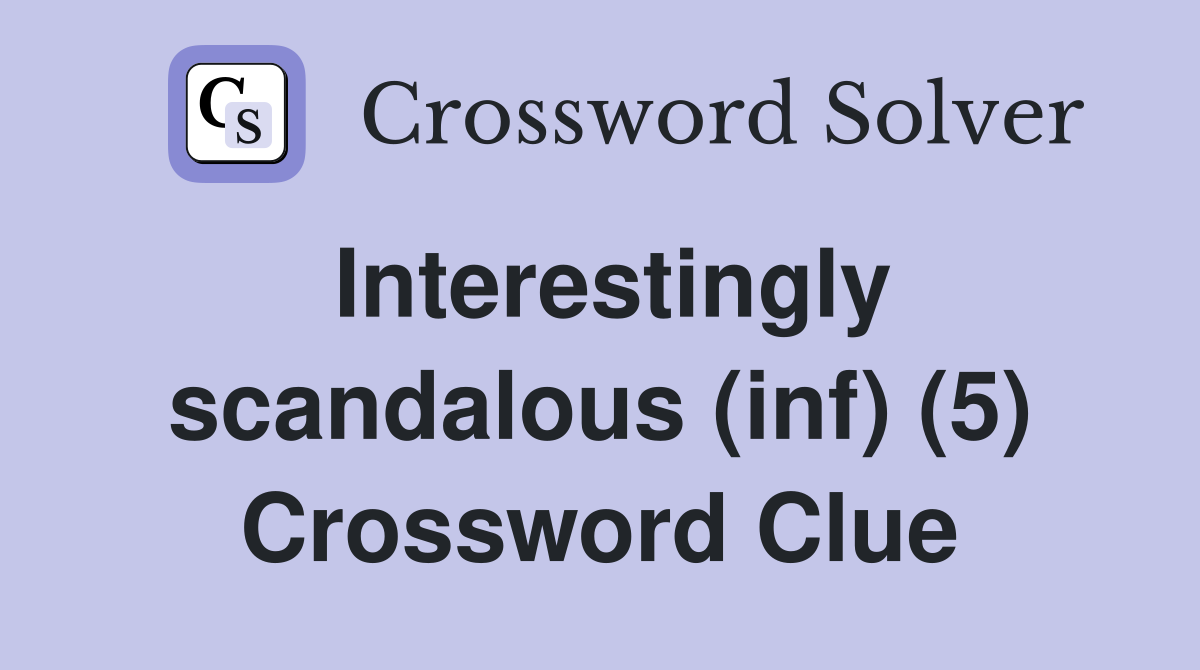 Interestingly scandalous (inf) (5) Crossword Clue