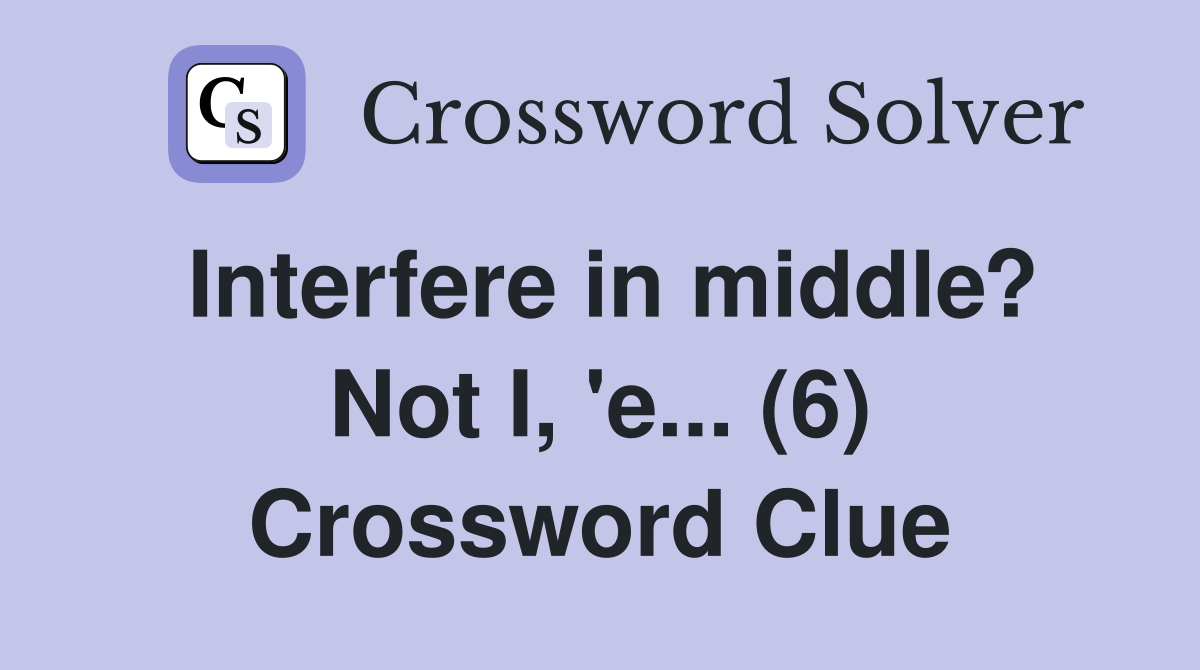 Interfere in middle? Not I, 'e... (6) Crossword Clue