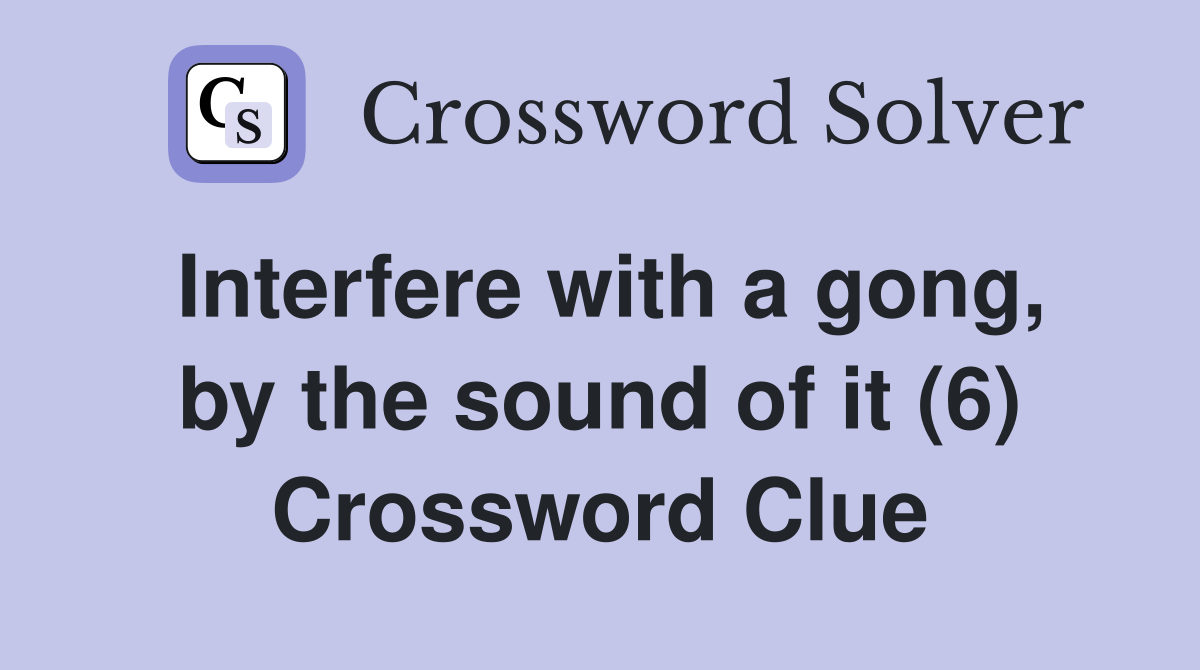 Interfere with a gong, by the sound of it (6) Crossword Clue