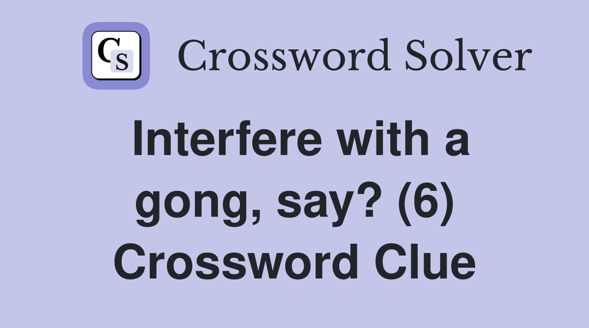 Interfere with a gong, say? (6) Crossword Clue