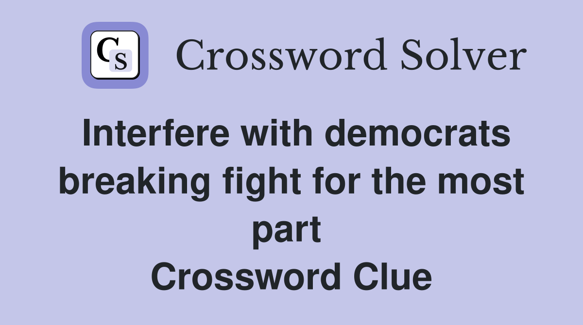 Interfere with democrats breaking fight for the most part  Crossword Clue