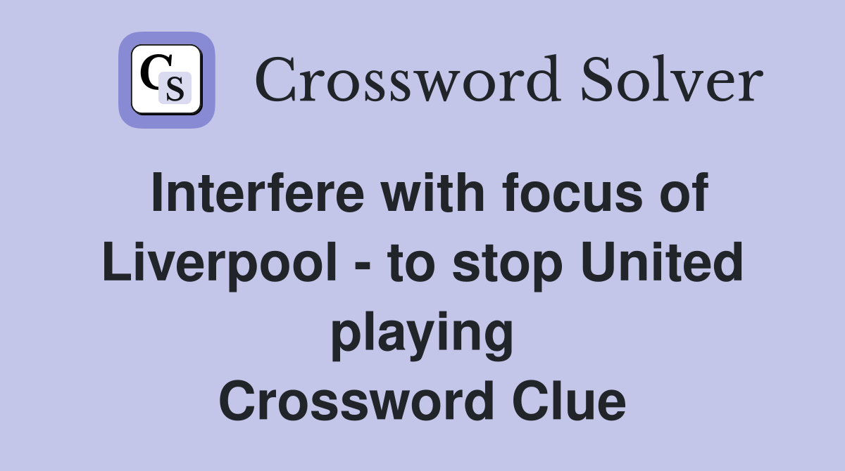 Interfere with focus of Liverpool - to stop United playing Crossword Clue