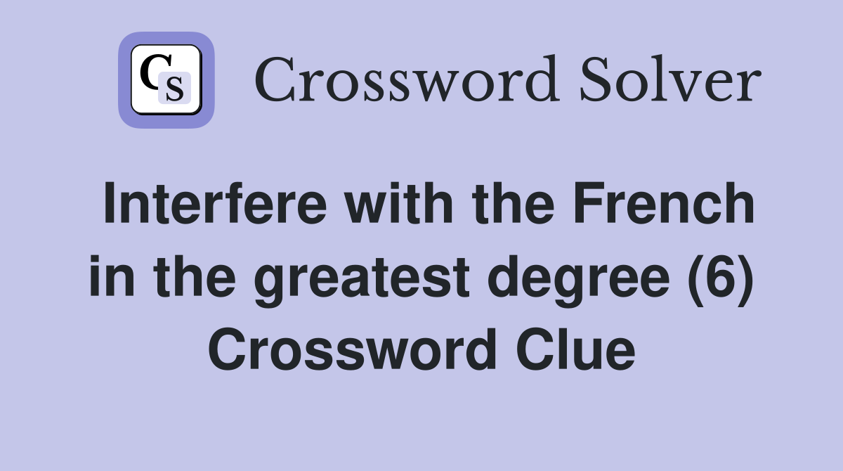 Interfere with the French in the greatest degree (6) Crossword Clue