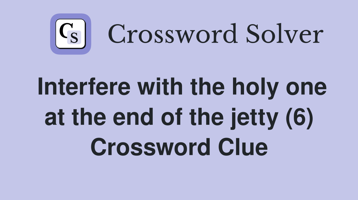 Interfere with the holy one at the end of the jetty (6) Crossword Clue