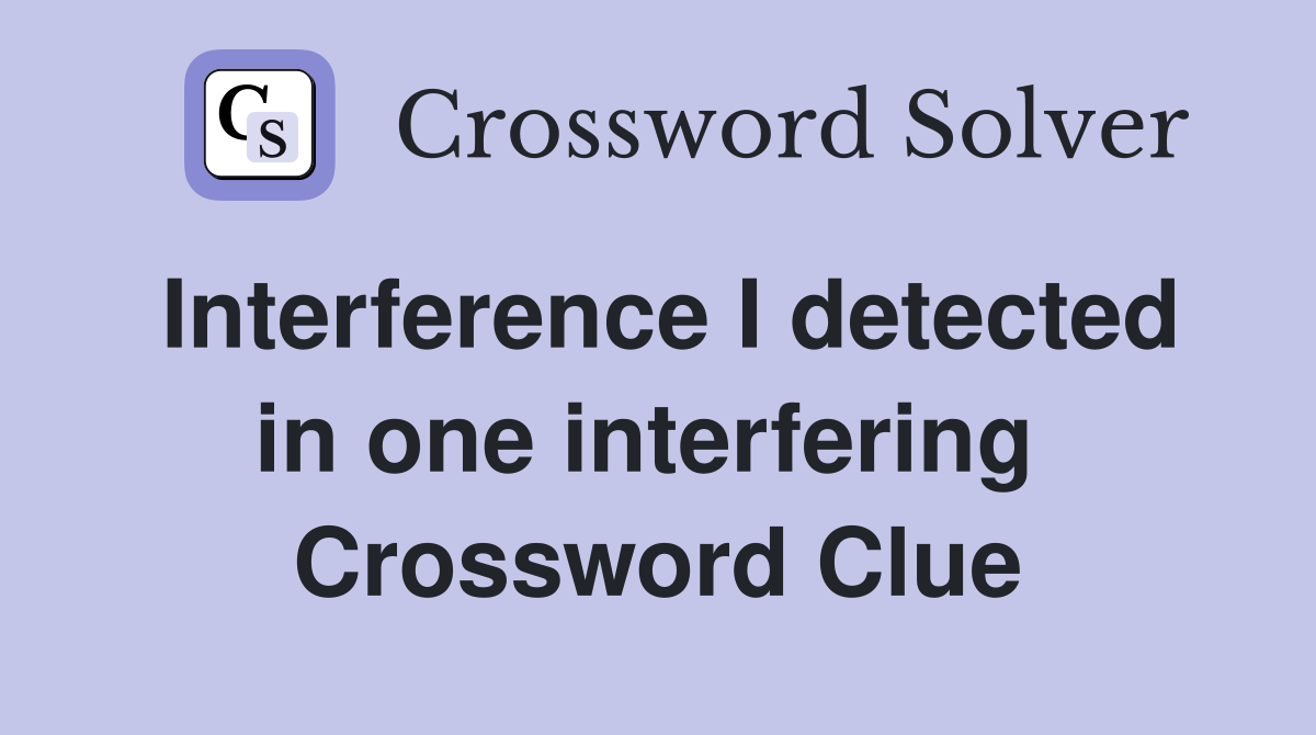 Interference I detected in one interfering  Crossword Clue