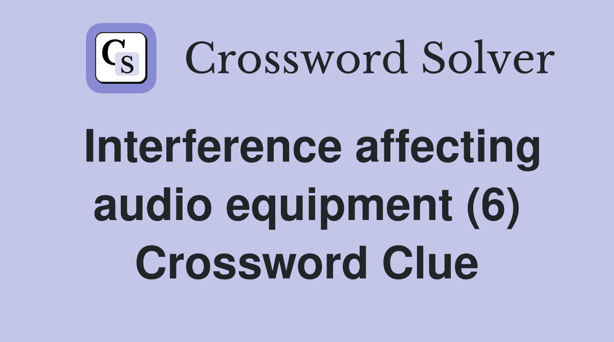 Interference affecting audio equipment (6) Crossword Clue