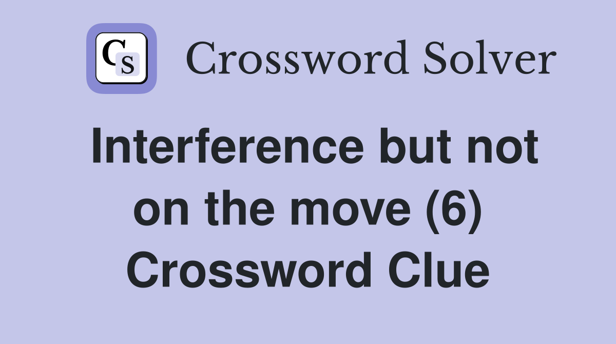 Interference but not on the move (6) Crossword Clue