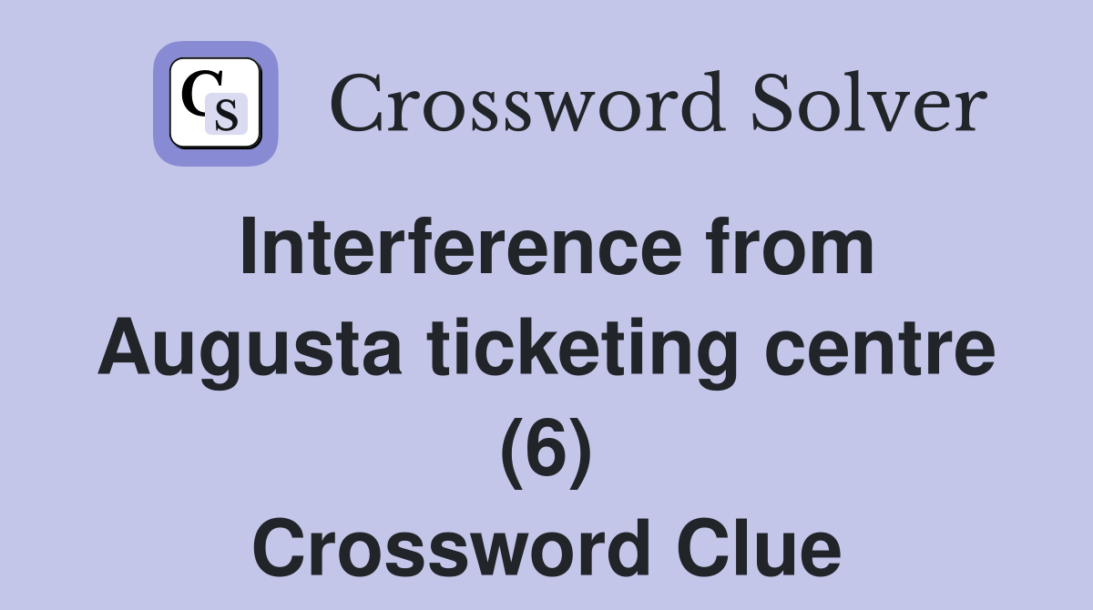 Interference from Augusta ticketing centre (6) Crossword Clue