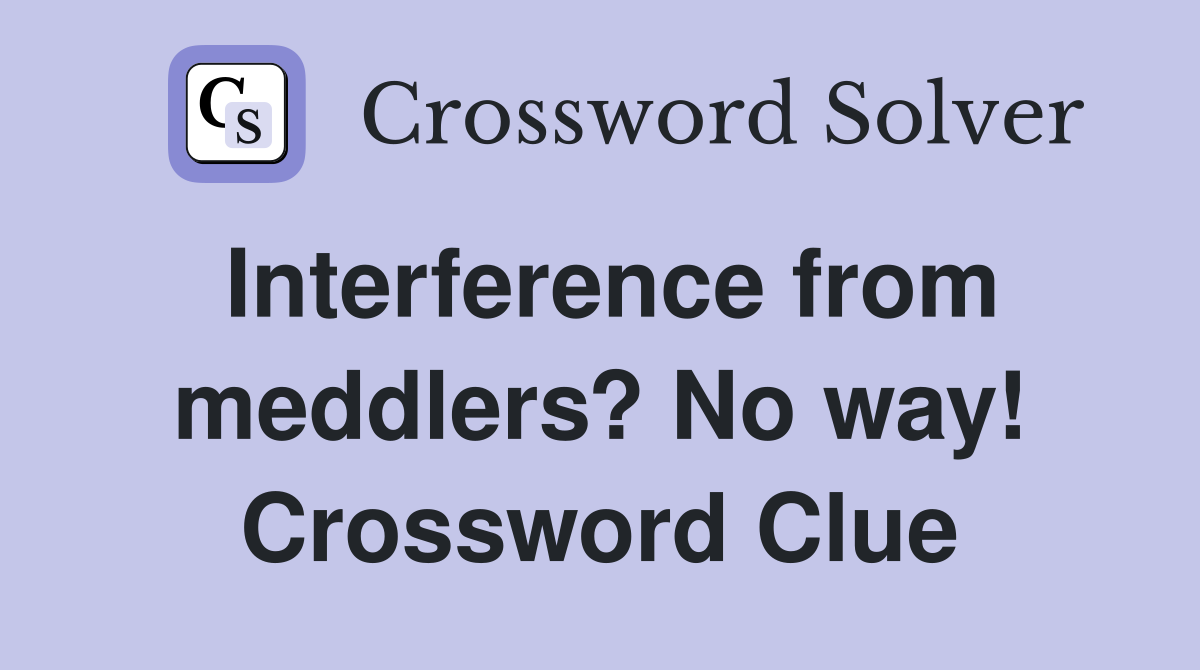 Interference from meddlers? No way! Crossword Clue