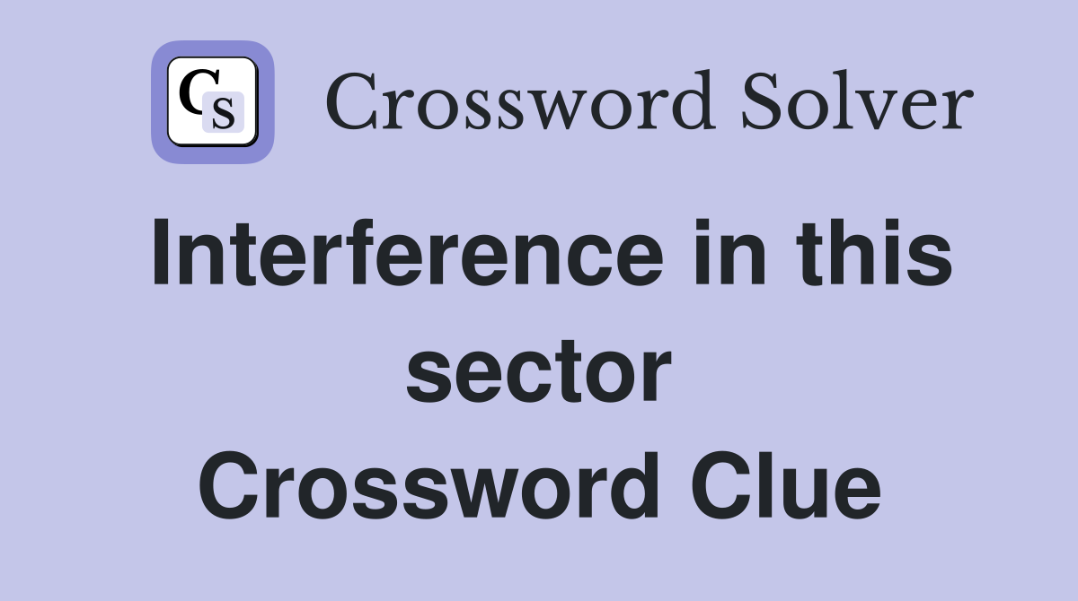 Interference in this sector Crossword Clue
