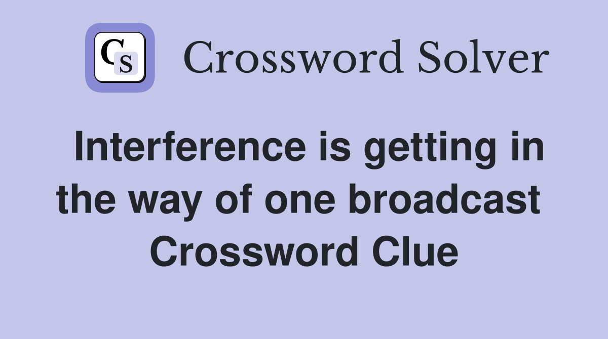 Interference is getting in the way of one broadcast  Crossword Clue