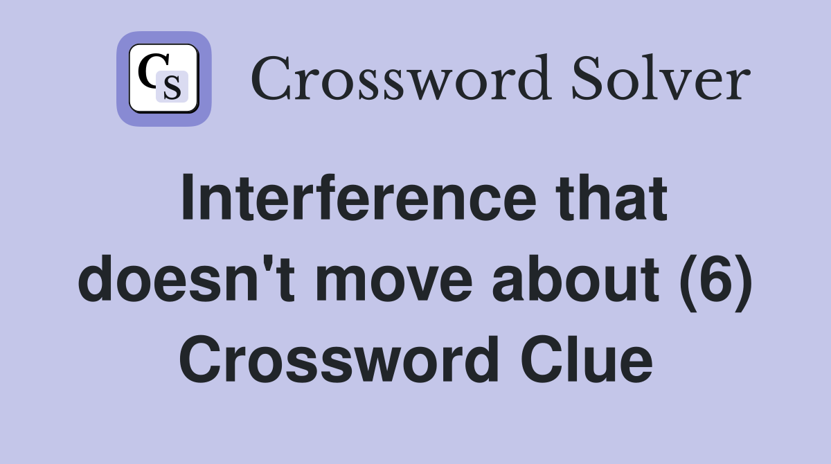 Interference that doesn't move about (6) Crossword Clue