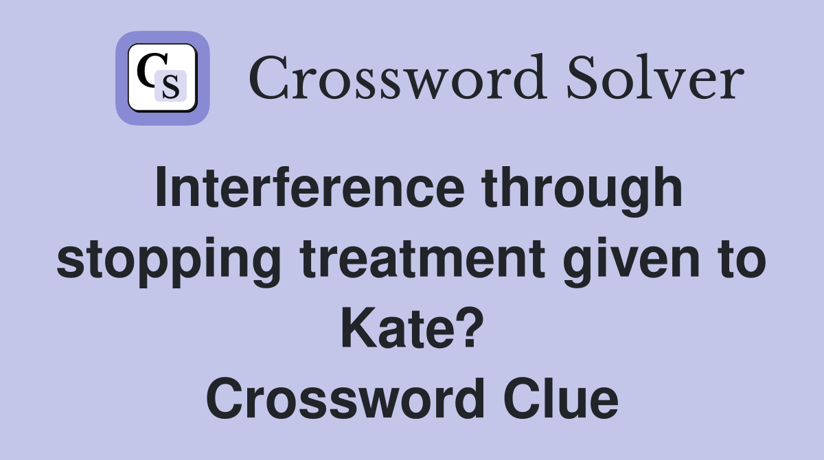 Interference through stopping treatment given to Kate? Crossword Clue