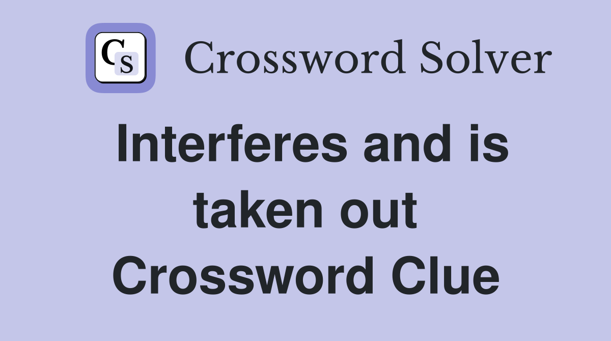 Interferes and is taken out Crossword Clue