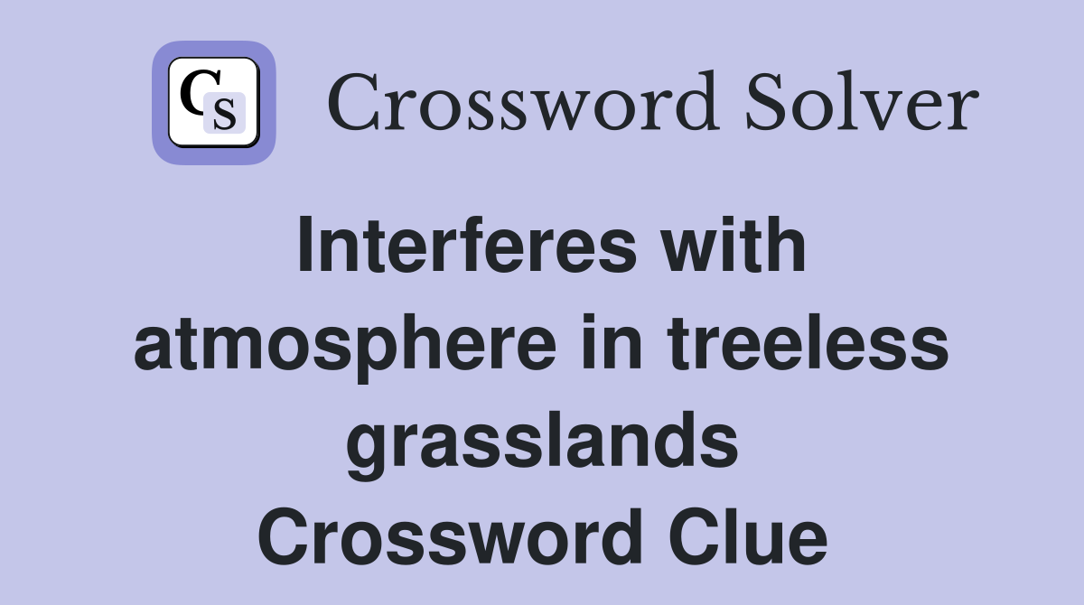 Interferes with atmosphere in treeless grasslands Crossword Clue