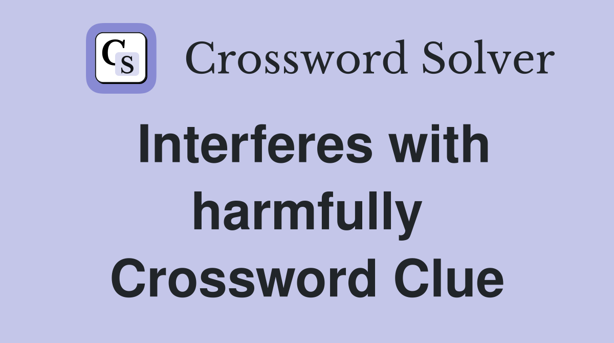 Interferes with harmfully Crossword Clue