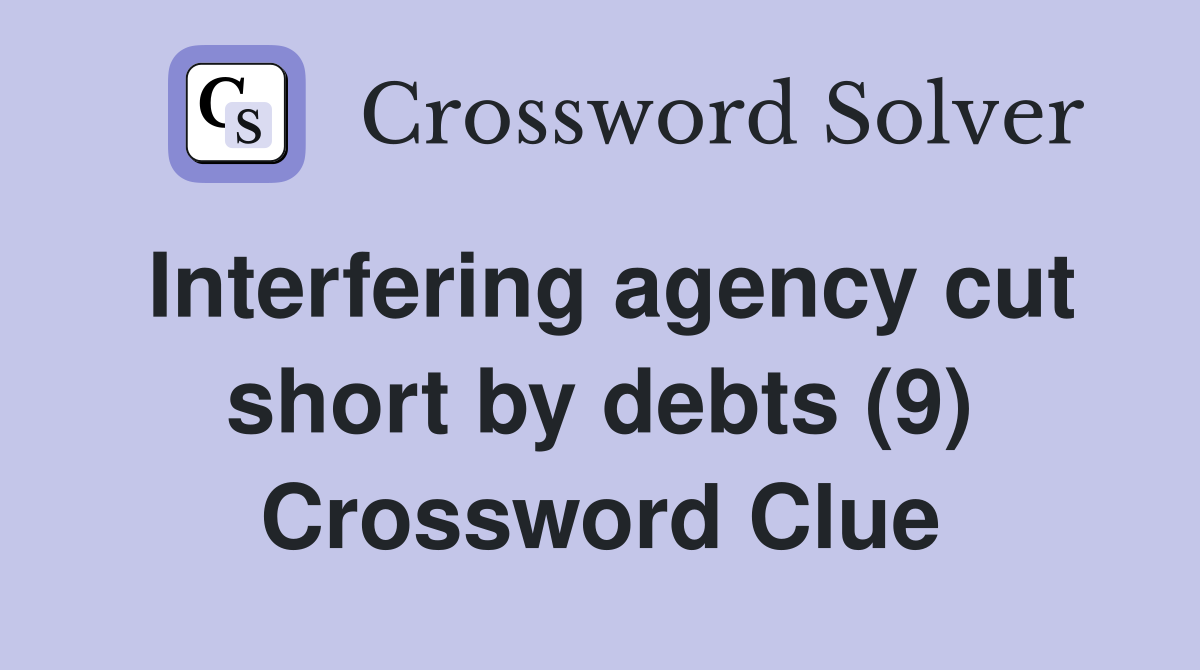 Interfering agency cut short by debts (9) Crossword Clue