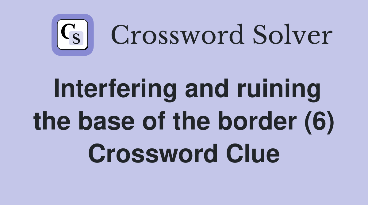 Interfering and ruining the base of the border (6) Crossword Clue
