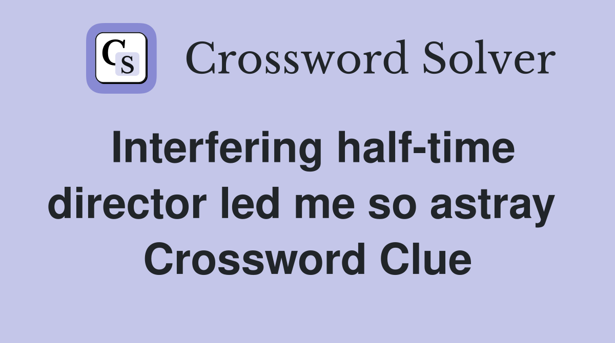 Interfering half-time director led me so astray  Crossword Clue