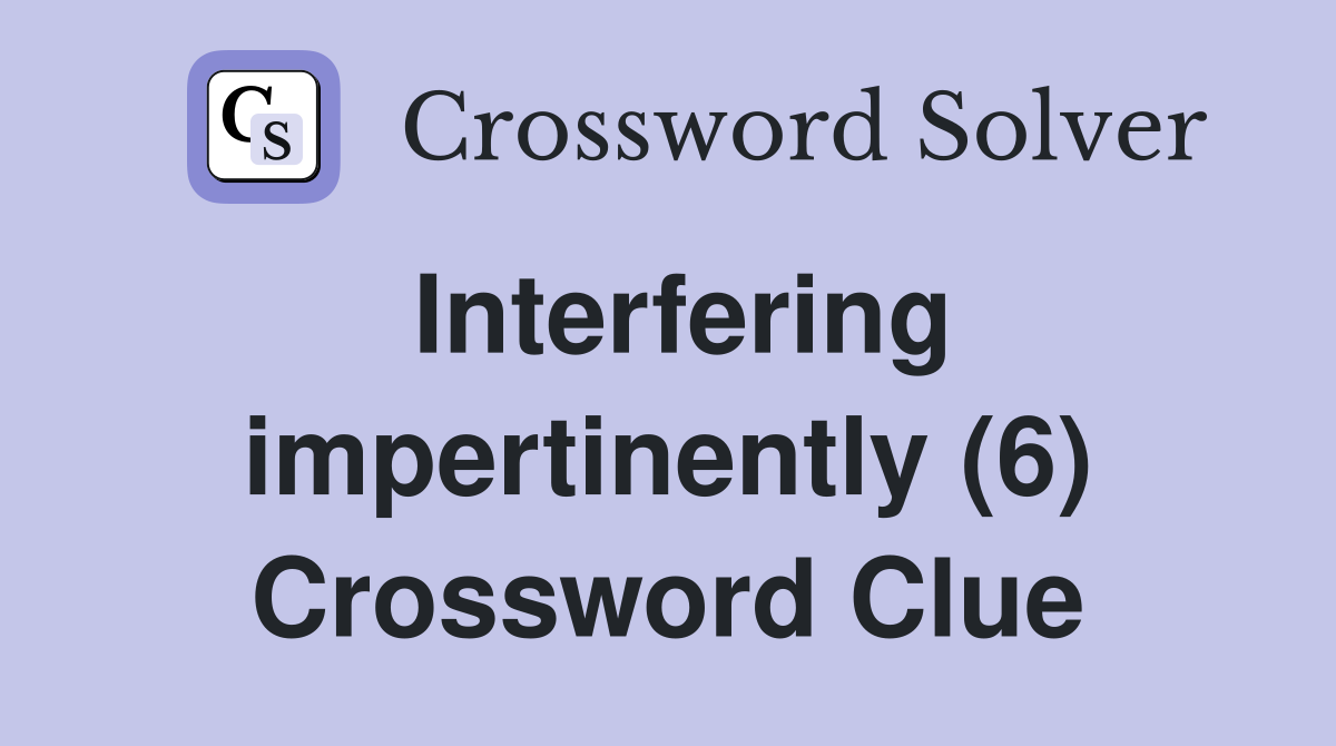Interfering impertinently (6) Crossword Clue