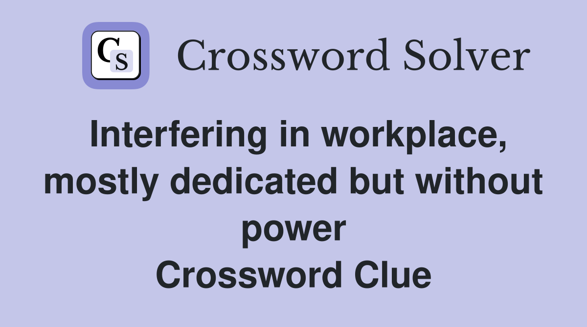 Interfering in workplace, mostly dedicated but without power Crossword Clue