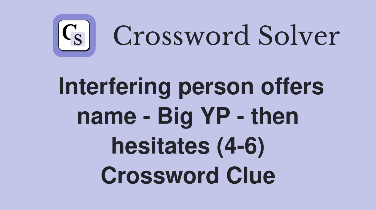 Interfering person offers name - Big YP - then hesitates (4-6) Crossword Clue