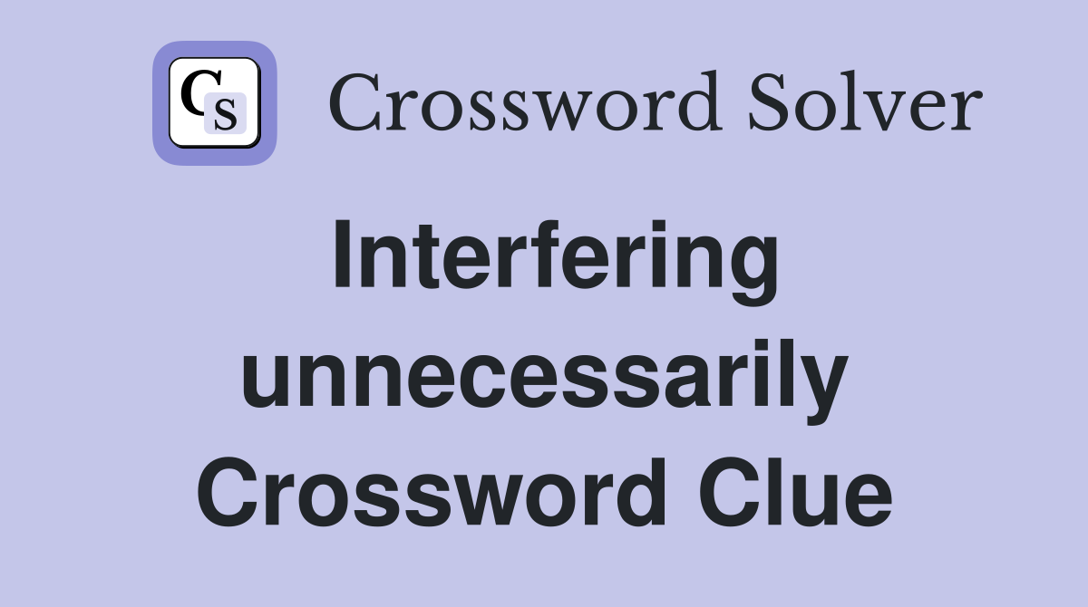 Interfering unnecessarily Crossword Clue