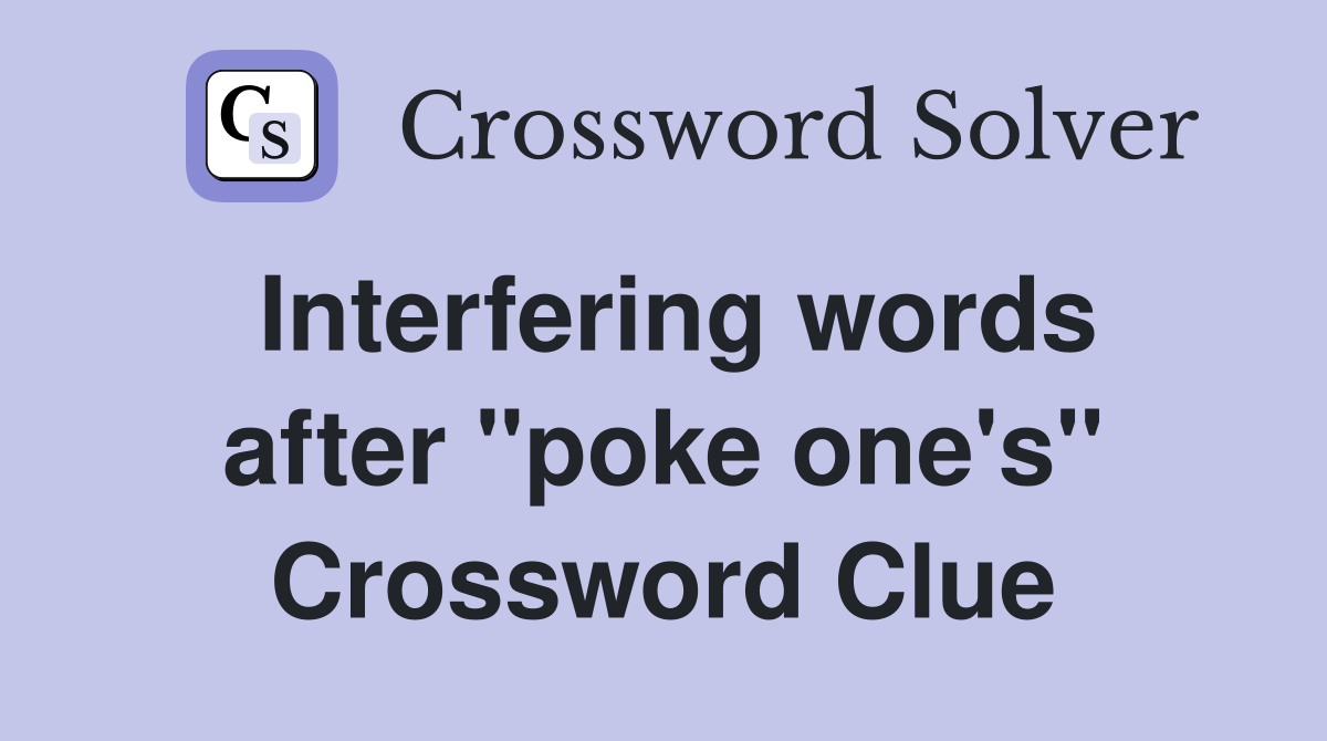 Interfering words after "poke one's" Crossword Clue
