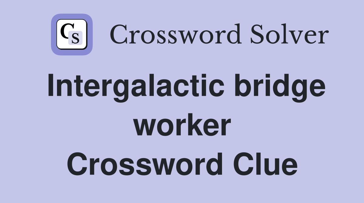 Intergalactic bridge worker Crossword Clue